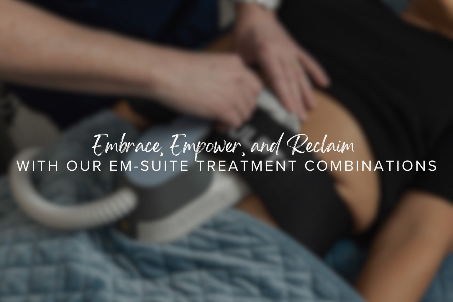 Embrace, Empower, and Reclaim with Our Em-suite Treatment Combinations